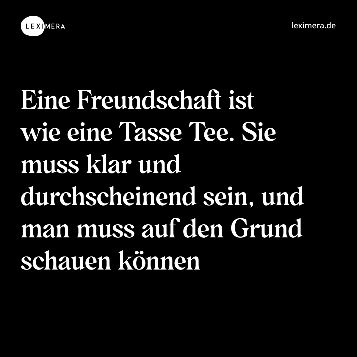 Eine Freundschaft ist wie eine Tasse Tee. Sie muss klar und durchscheinend sein, und man muss auf den Grund schauen können - Spruch Bild