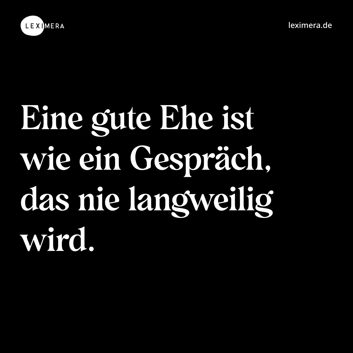 Eine gute Ehe ist wie ein Gespräch, das nie langweilig wird. - Spruch Bild