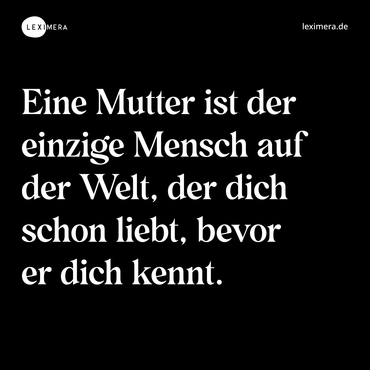 Eine Mutter ist der einzige Mensch auf der Welt, der dich schon liebt, bevor er dich kennt. - Spruch Bild
