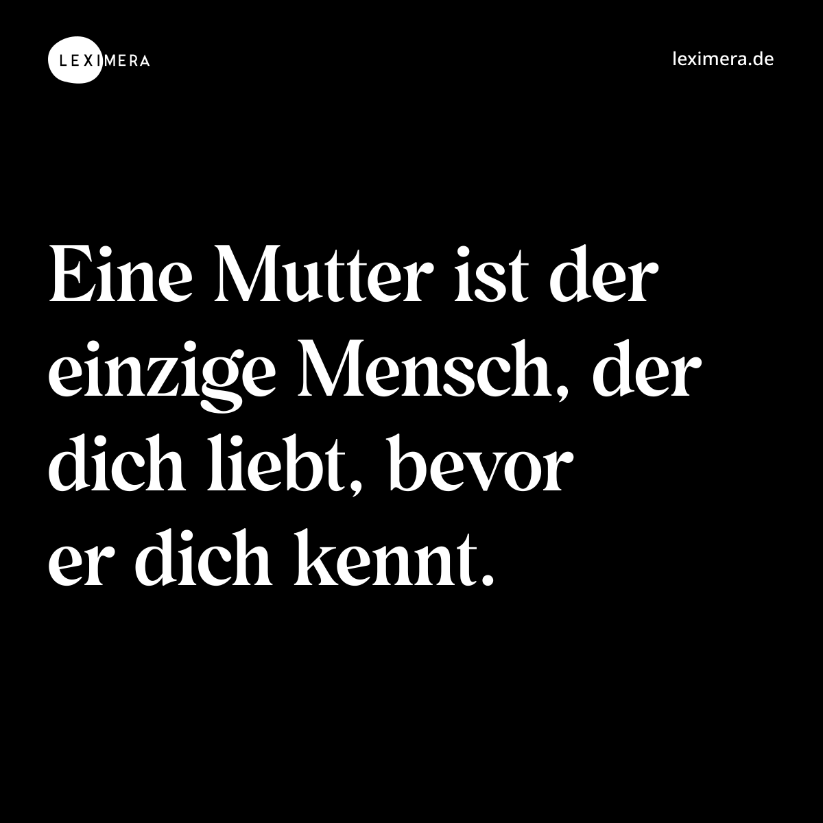 Eine Mutter ist der einzige Mensch, der dich liebt, bevor er dich kennt. - Spruch Bild
