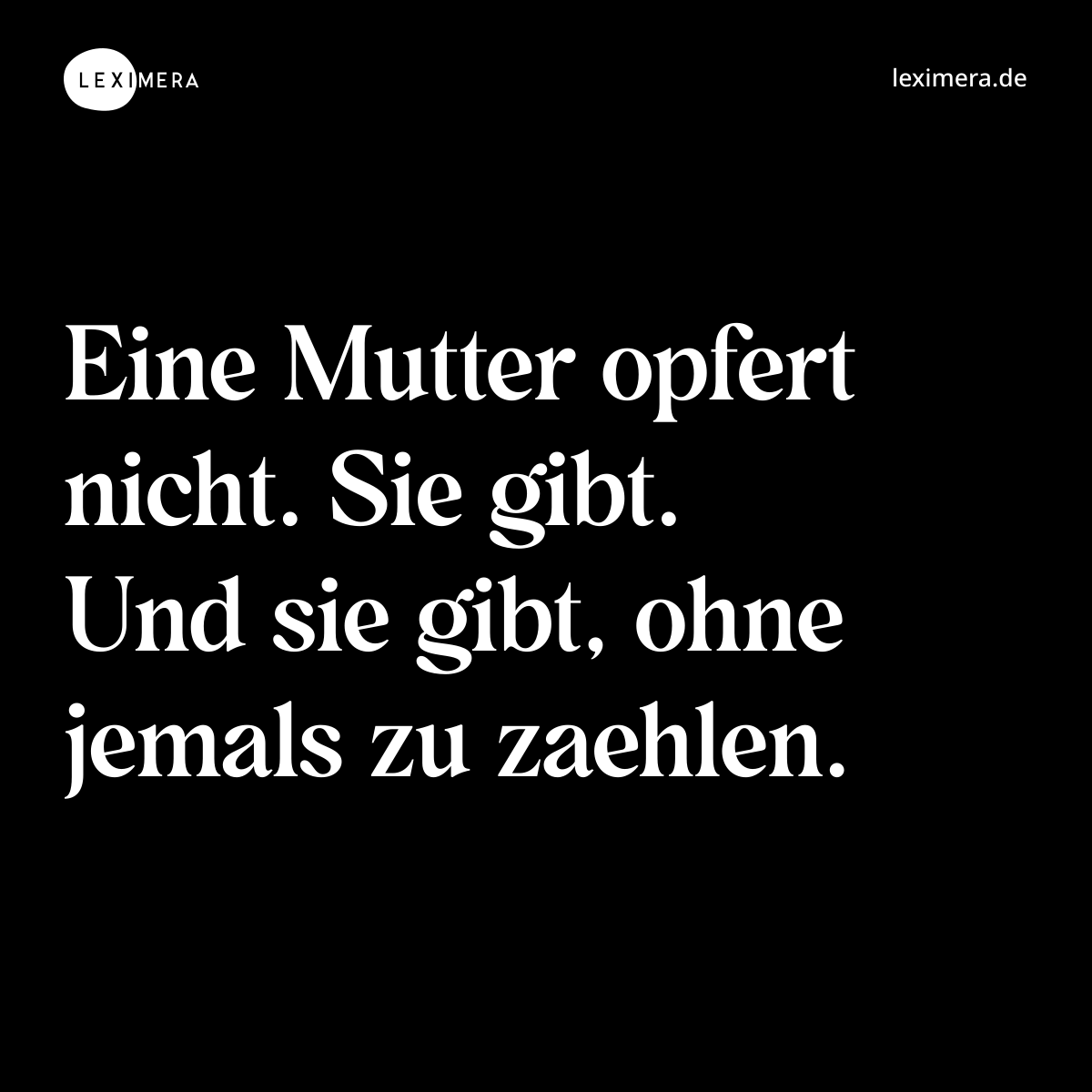 Eine Mutter opfert nicht. Sie gibt. Und sie gibt, ohne jemals zu zaehlen. - Spruch Bild