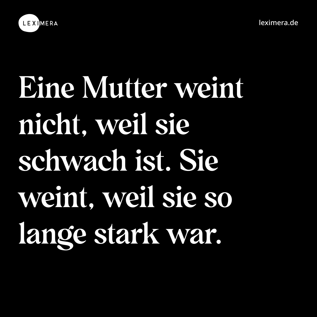 Eine Mutter weint nicht, weil sie schwach ist. Sie weint, weil sie so lange stark war. - Spruch Bild