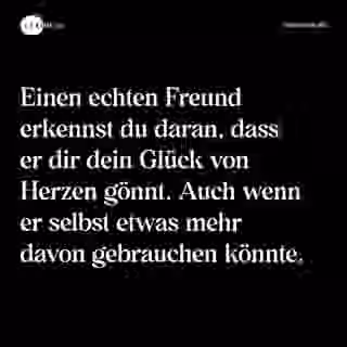 Einen echten Freund erkennst du daran, dass er dir dein Glück von Herzen gönnt. Auch wenn er selbst etwas mehr davon gebrauchen könnte. - Spruch Bild
