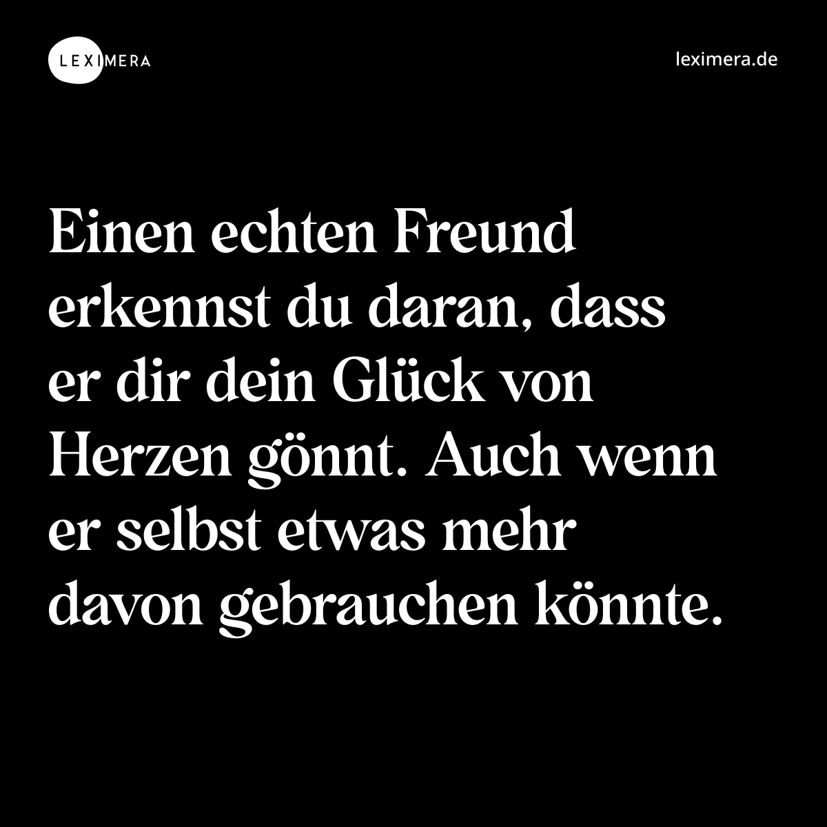 Einen echten Freund erkennst du daran, dass er dir dein Glück von Herzen gönnt. Auch wenn er selbst etwas mehr davon gebrauchen könnte. - Spruch Bild