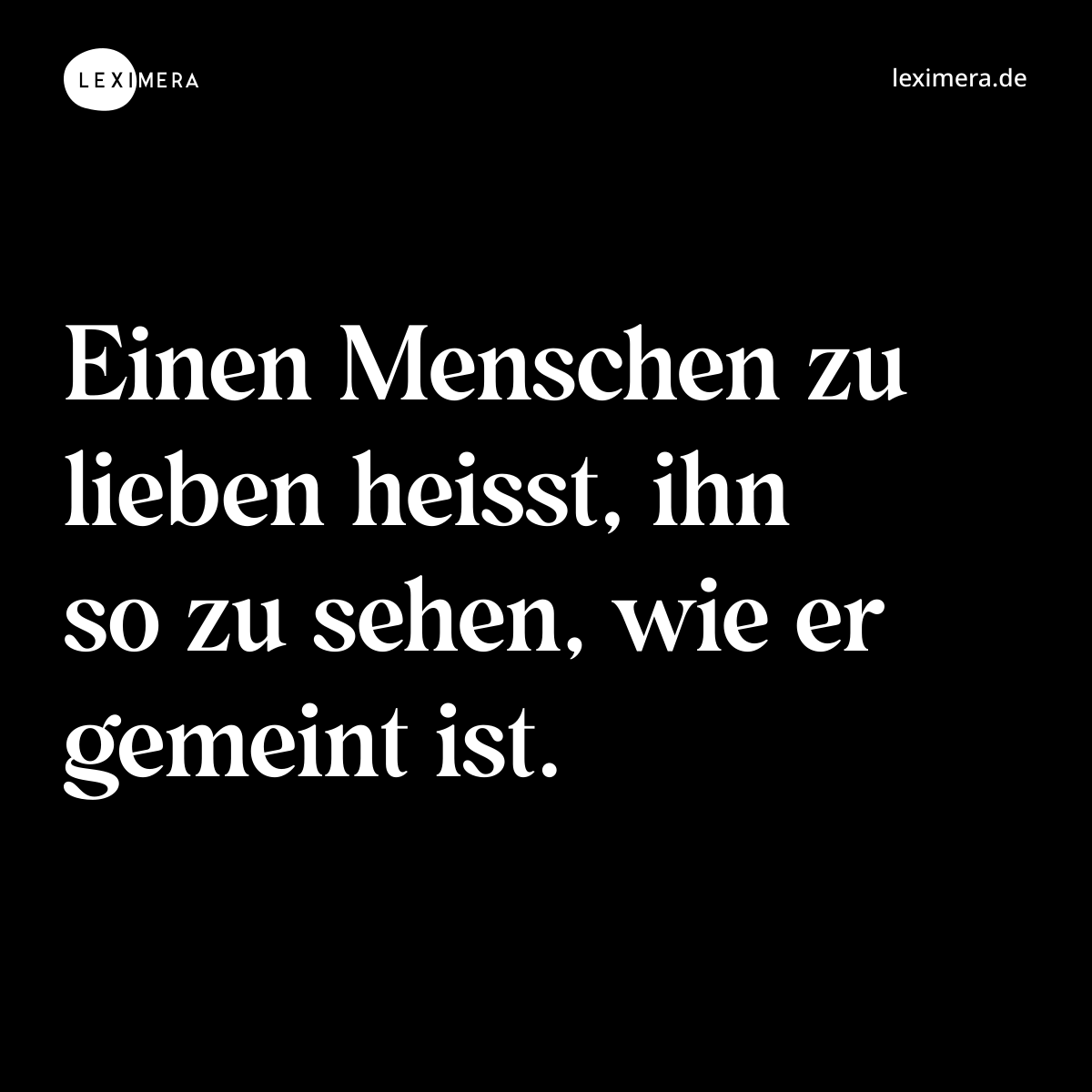 Einen Menschen zu lieben heisst, ihn so zu sehen, wie er gemeint ist. - Spruch Bild