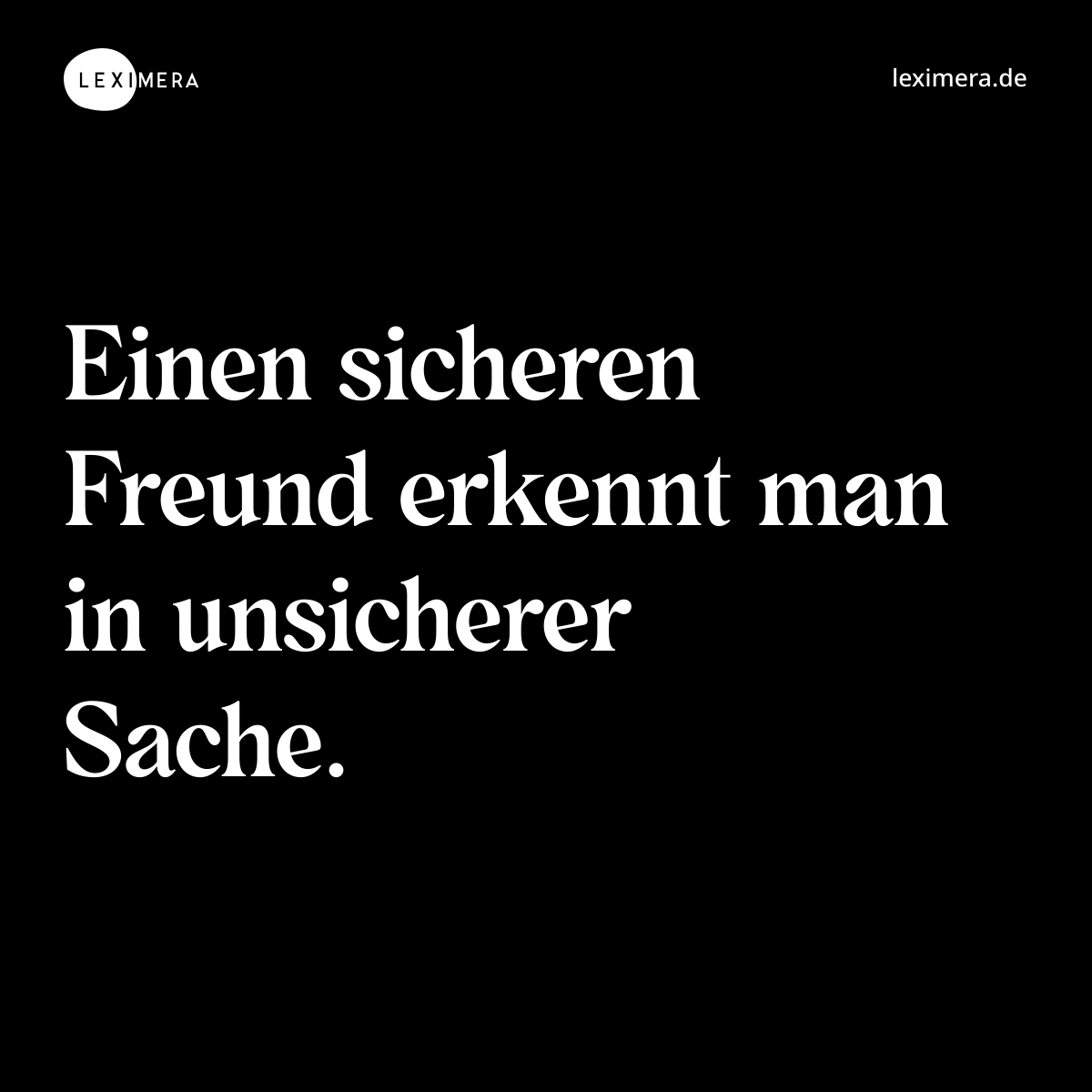 Einen sicheren Freund erkennt man in unsicherer Sache. - Spruch Bild