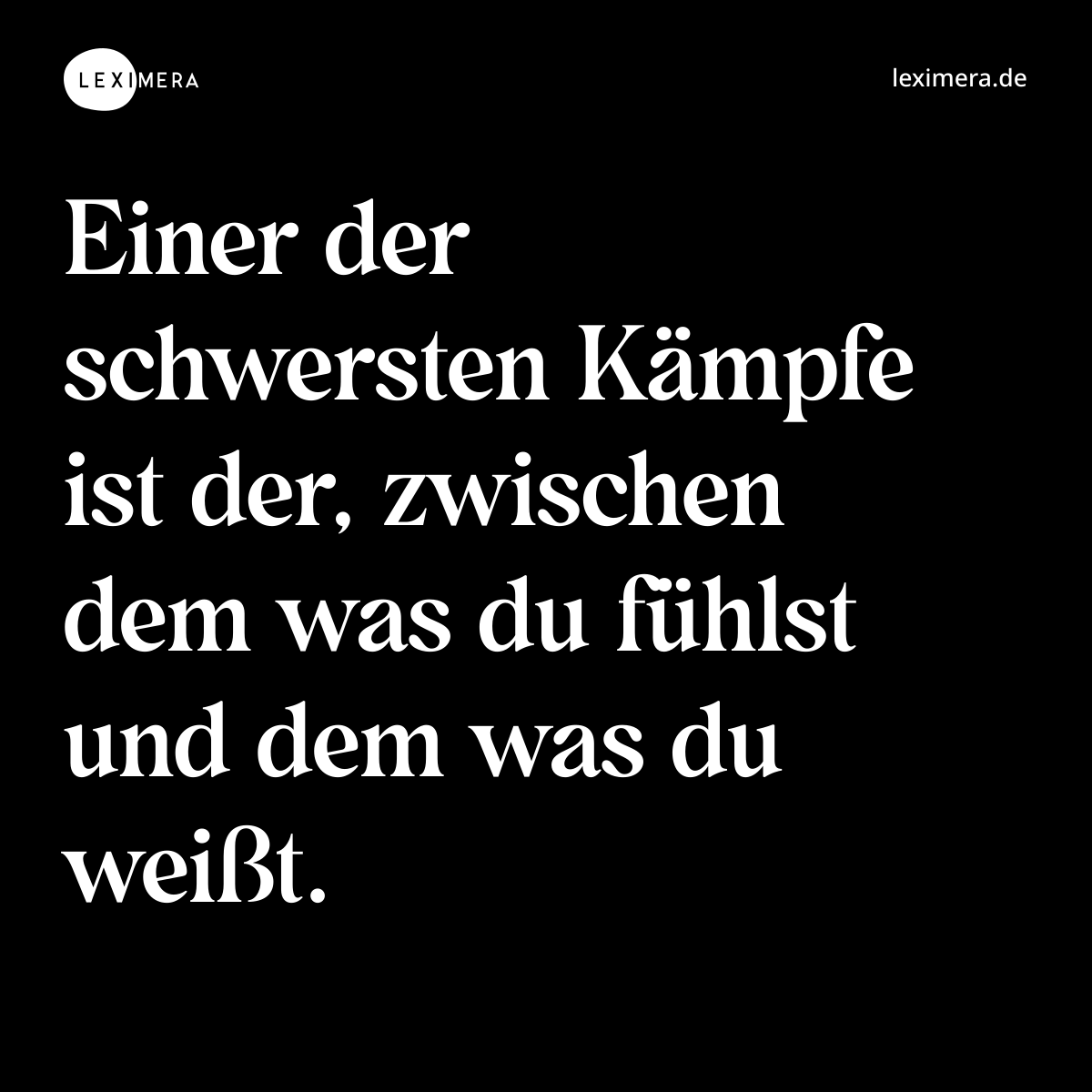 Einer der schwersten Kämpfe ist der, zwischen dem was du fühlst und dem was du weißt. - Spruch Bild