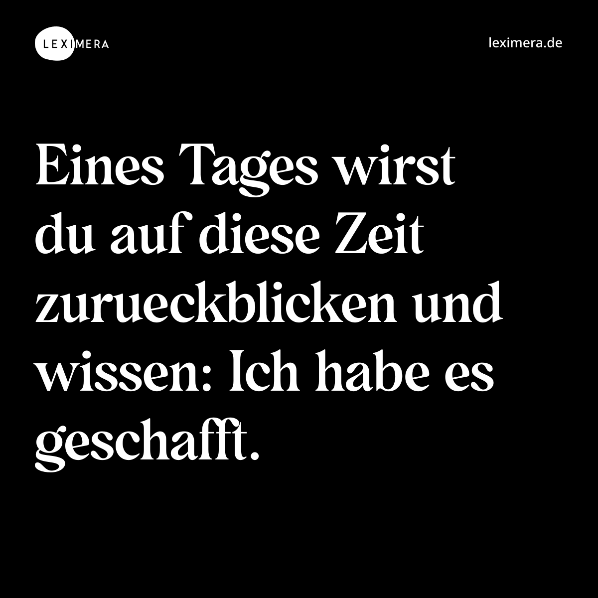 Eines Tages wirst du auf diese Zeit zurueckblicken und wissen: Ich habe es geschafft. - Spruch Bild