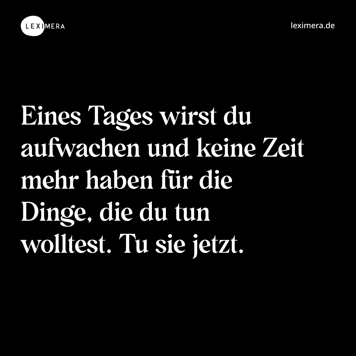 Eines Tages wirst du aufwachen und keine Zeit mehr haben für die Dinge, die du tun wolltest. Tu sie jetzt. - Spruch Bild