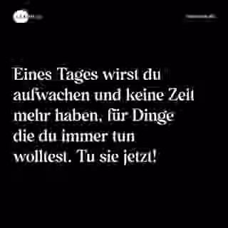 Eines Tages wirst du aufwachen und keine Zeit mehr haben, für Dinge die du immer tun wolltest. Tu sie jetzt! - Spruch Bild