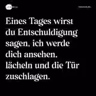 Eines Tages wirst du Entschuldigung sagen, ich werde dich ansehen, lächeln und die Tür zuschlagen. - Spruch Bild