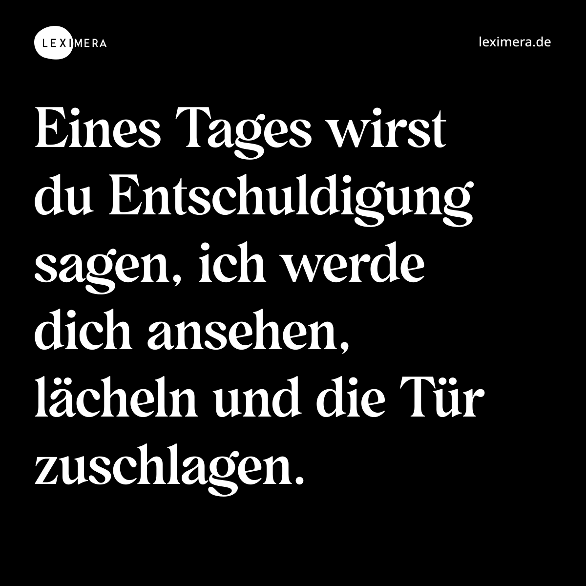 Eines Tages wirst du Entschuldigung sagen, ich werde dich ansehen, lächeln und die Tür zuschlagen. - Spruch Bild