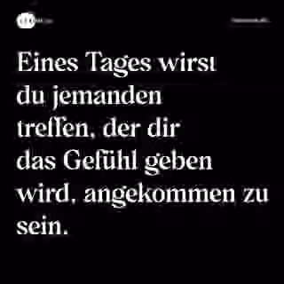 Eines Tages wirst du jemanden treffen, der dir das Gefühl geben wird, angekommen zu sein. - Spruch Bild