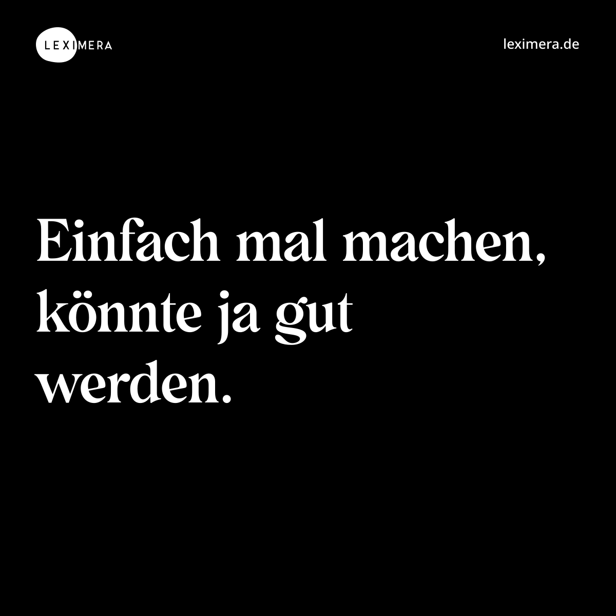 Einfach mal machen, könnte ja gut werden. - Spruch Bild
