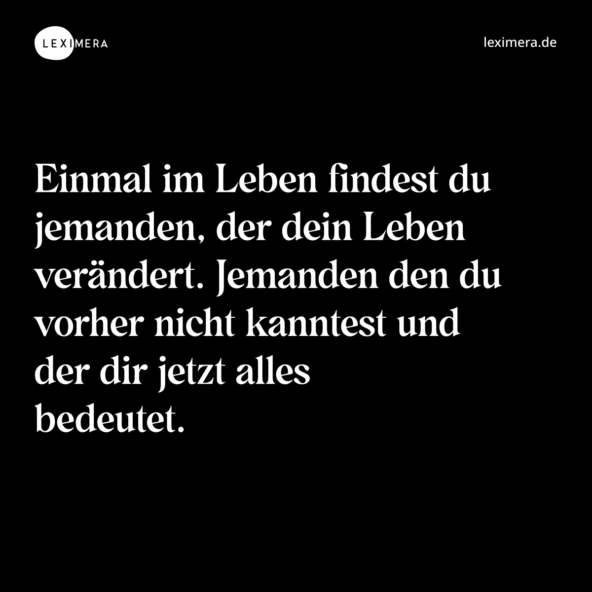 Einmal im Leben findest du jemanden, der dein Leben verändert. Jemanden den du vorher nicht kanntest und der dir jetzt alles bedeutet. - Spruch Bild