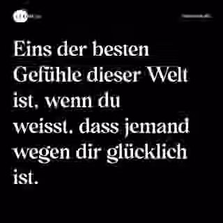 Eins der besten Gefühle dieser Welt ist, wenn du weisst, dass jemand wegen dir glücklich ist. - Spruch Bild