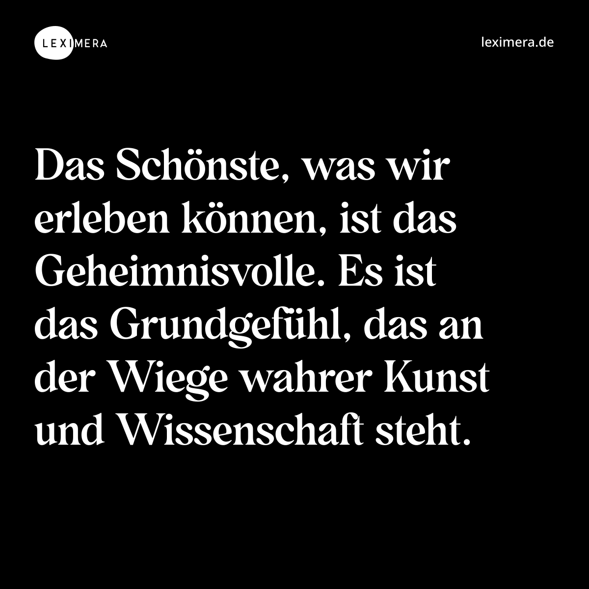 Das Schönste, was wir erleben können, ist das Geheimnisvolle. Es ist das Grundgefühl, das an der Wiege wahrer Kunst und Wissenschaft steht. - Spruch Bild