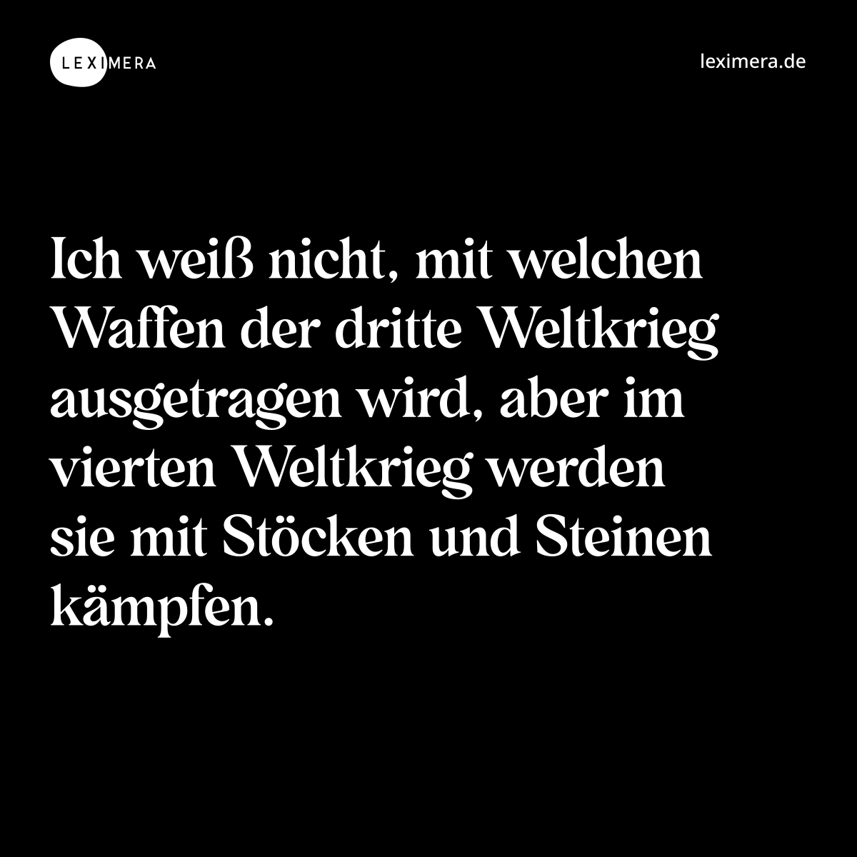 Ich weiß nicht, mit welchen Waffen der dritte Weltkrieg ausgetragen wird, aber im vierten Weltkrieg werden sie mit Stöcken und Steinen kämpfen. - Spruch Bild