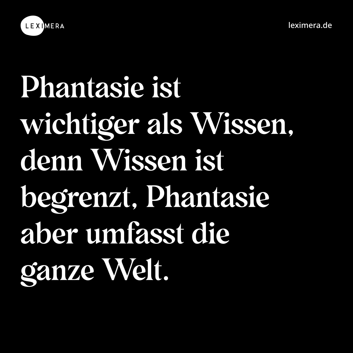 Phantasie ist wichtiger als Wissen, denn Wissen ist begrenzt, Phantasie aber umfasst die ganze Welt. - Spruch Bild