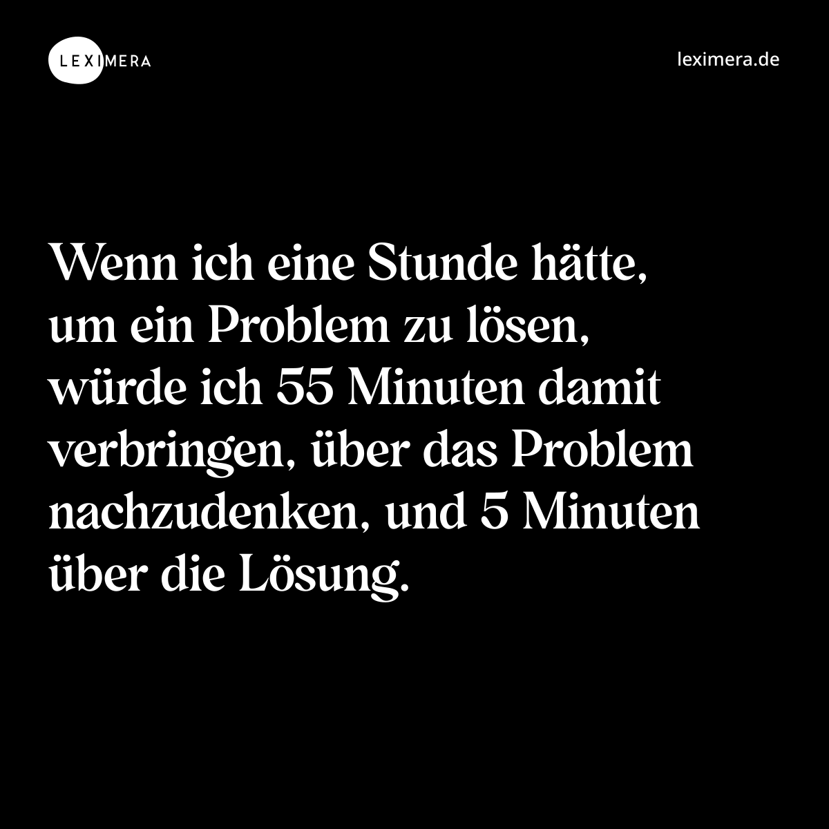 Wenn ich eine Stunde hätte, um ein Problem zu lösen, würde ich 55 Minuten damit verbringen, über das Problem nachzudenken, und 5 Minuten über die Lösung. - Spruch Bild