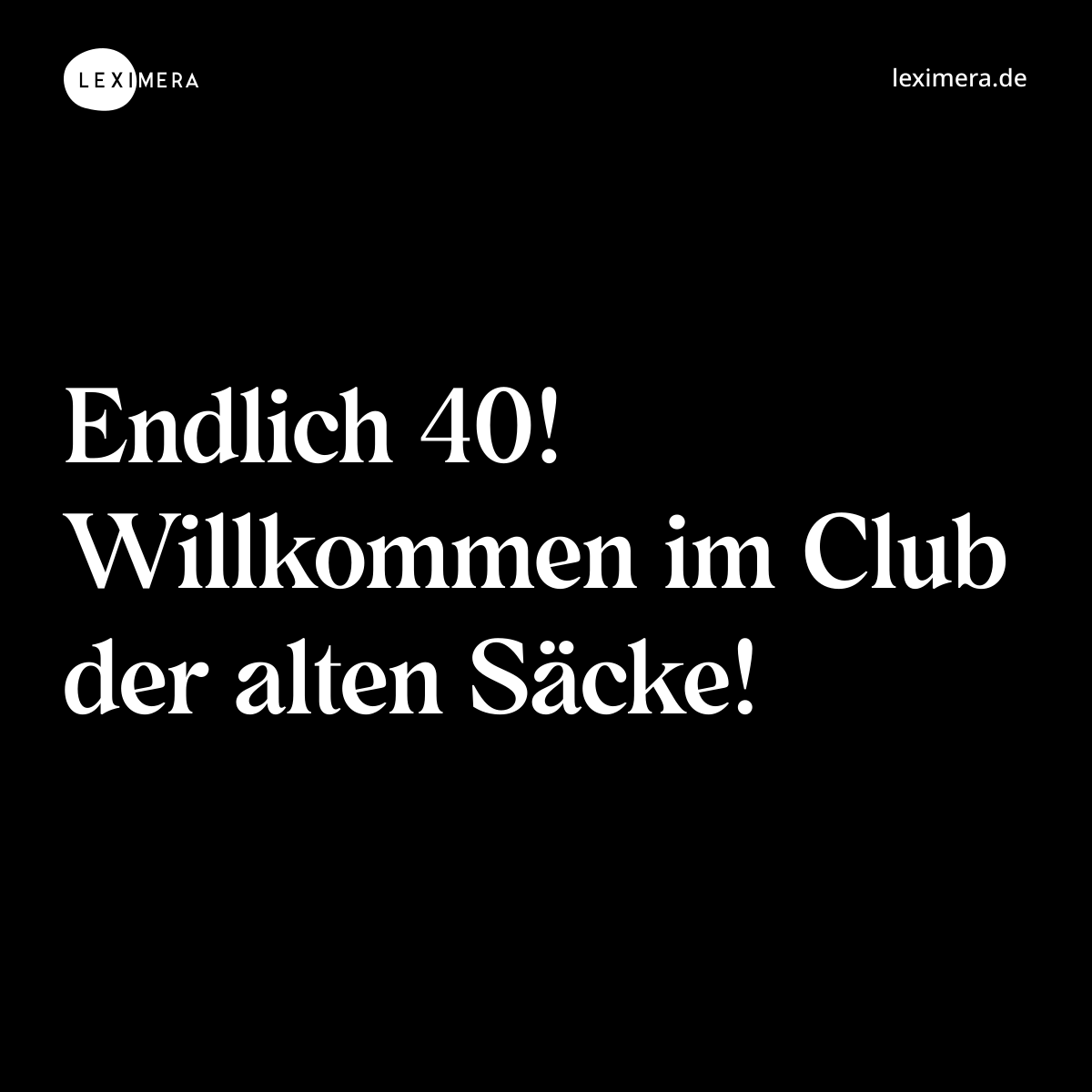 Endlich 40! Willkommen im Club der alten Säcke! - Spruch Bild