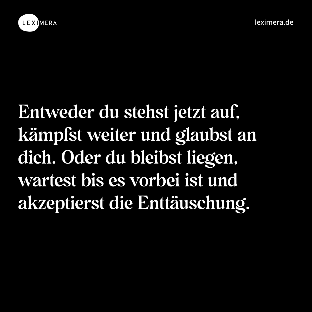 Entweder du stehst jetzt auf, kämpfst weiter und glaubst an dich. Oder du bleibst liegen, wartest bis es vorbei ist und akzeptierst die Enttäuschung. - Spruch Bild