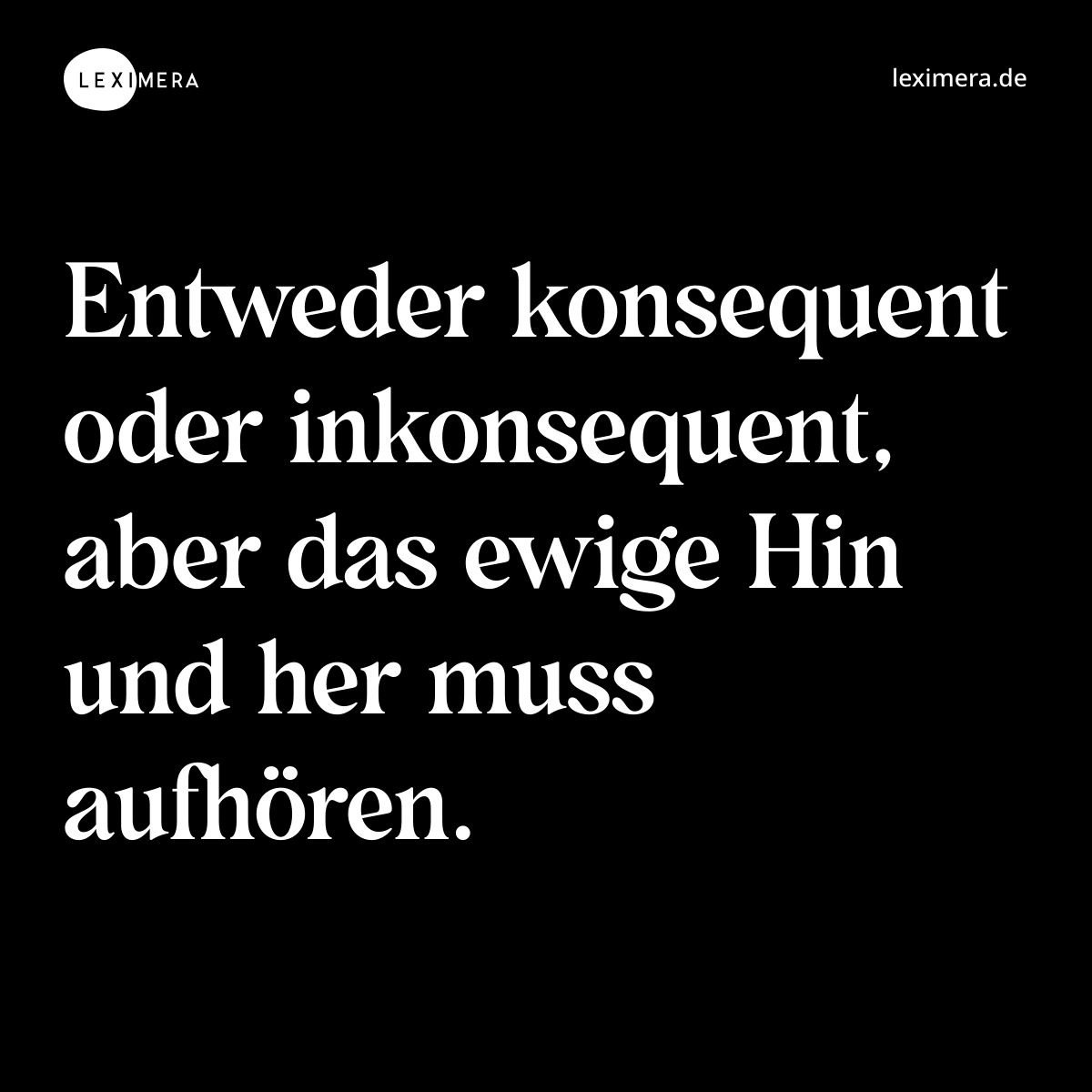 Entweder konsequent oder inkonsequent, aber das ewige Hin und her muss aufhören. - Spruch Bild