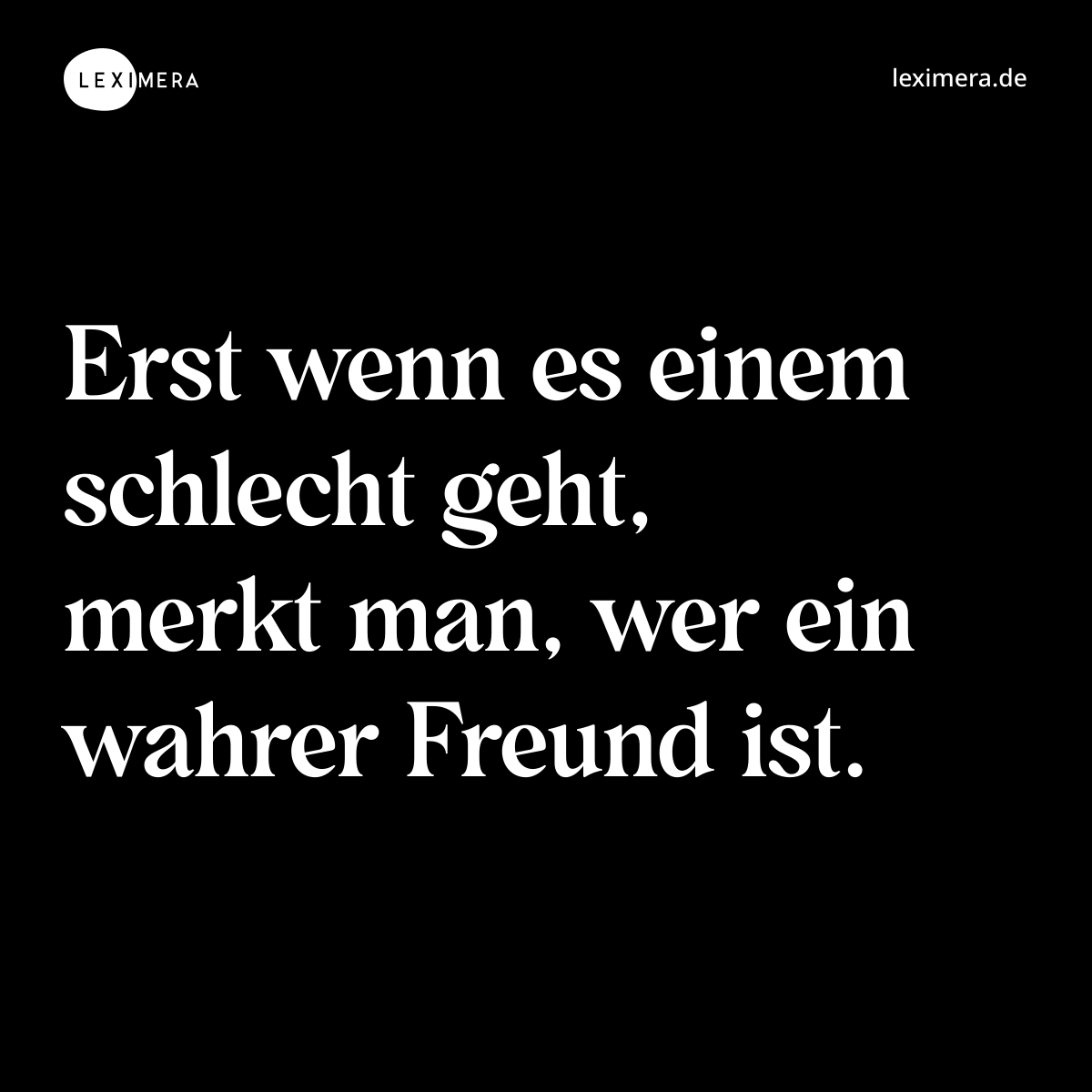 Erst wenn es einem schlecht geht, merkt man, wer ein wahrer Freund ist. - Spruch Bild