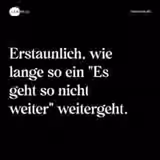 Erstaunlich, wie lange so ein "Es geht so nicht weiter" weitergeht. - Spruch Bild