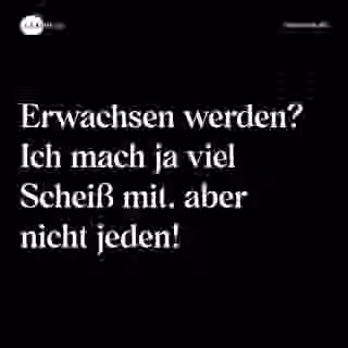 Erwachsen werden? Ich mach ja viel Scheiß mit, aber nicht jeden! - Spruch Bild