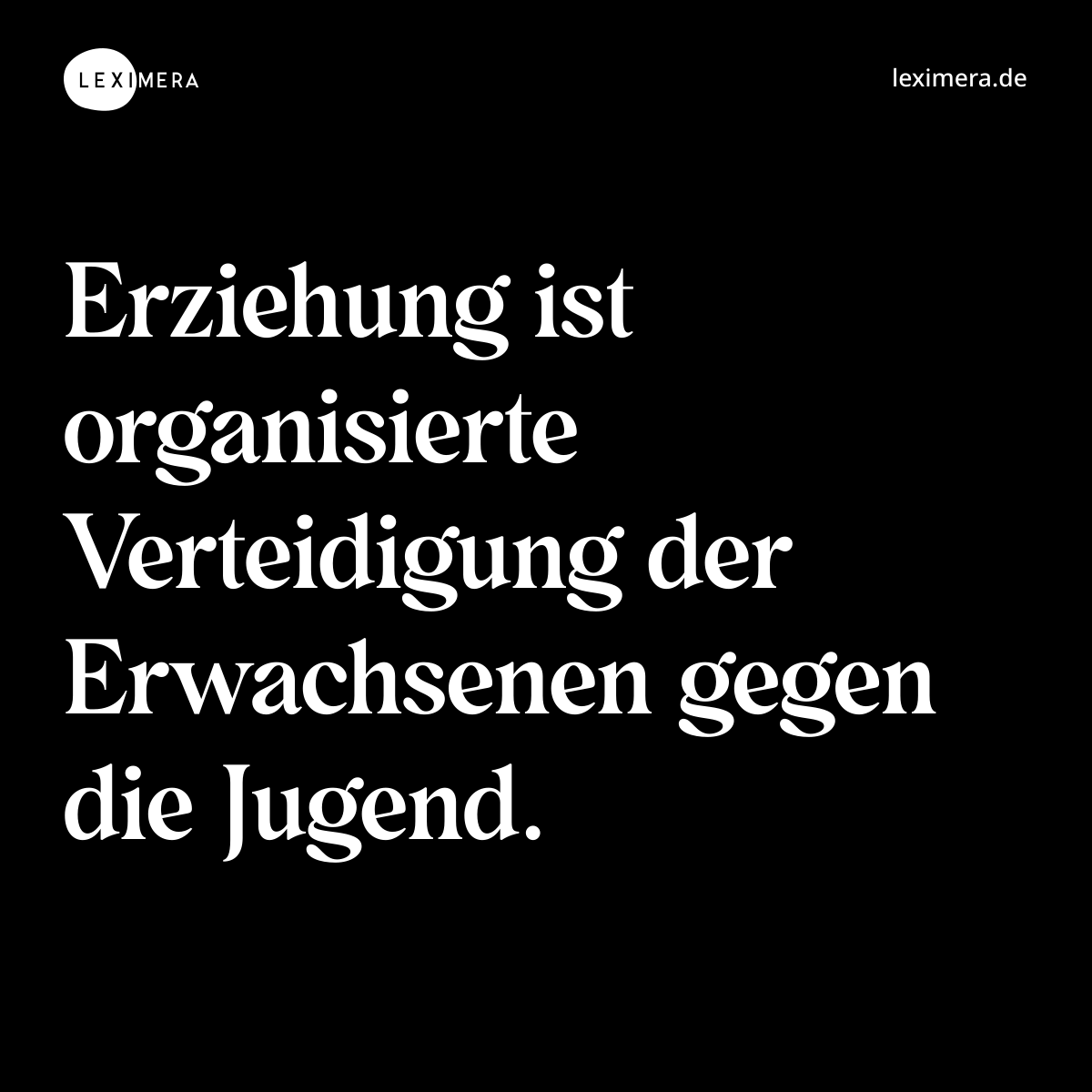Erziehung ist organisierte Verteidigung der Erwachsenen gegen die Jugend. - Spruch Bild