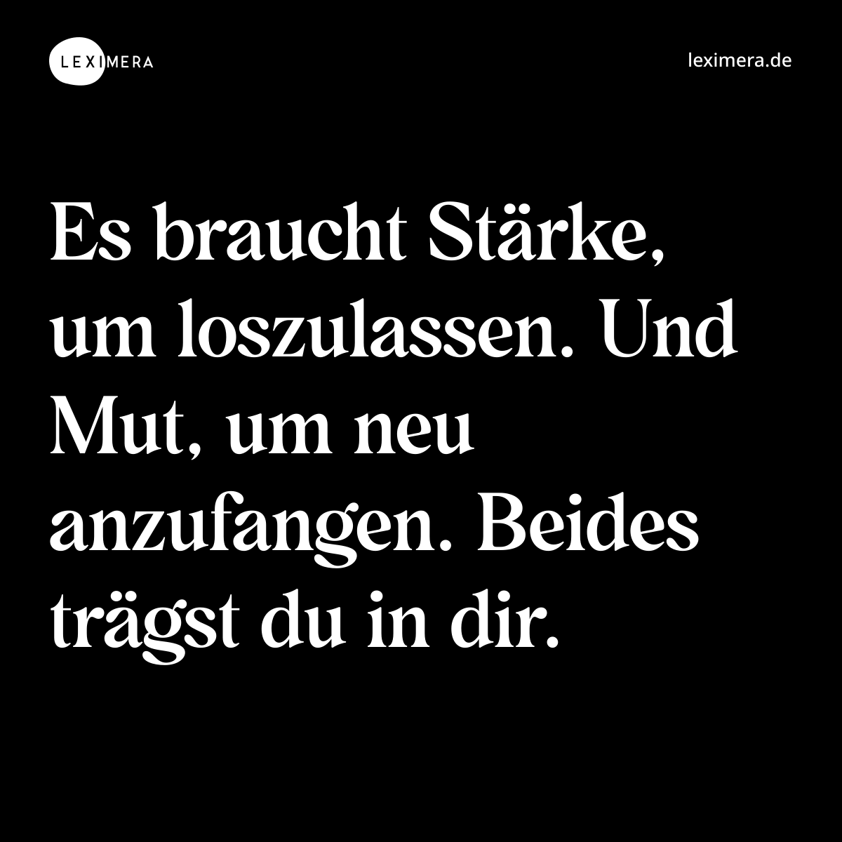 Es braucht Stärke, um loszulassen. Und Mut, um neu anzufangen. Beides trägst du in dir. - Spruch Bild