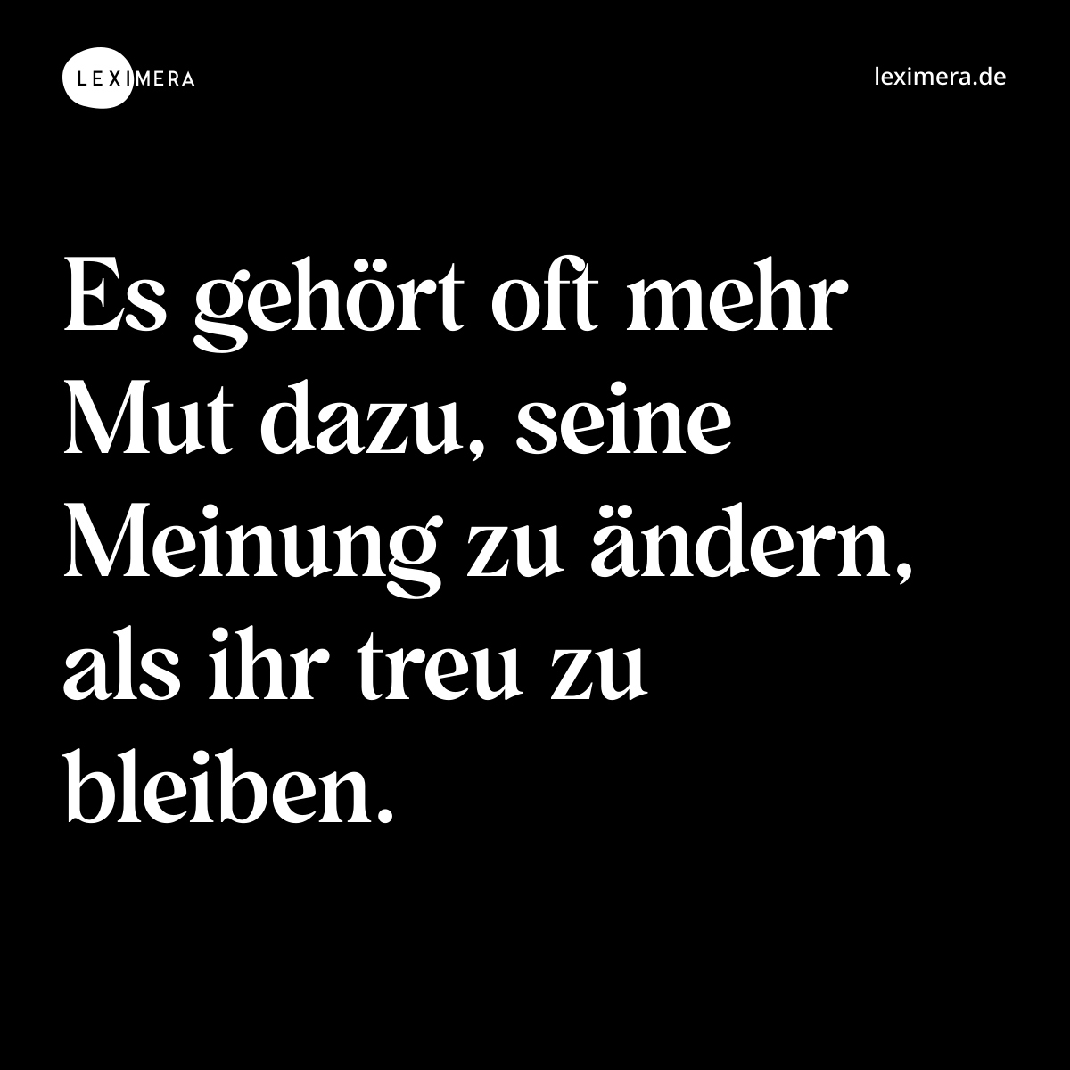 Es gehört oft mehr Mut dazu, seine Meinung zu ändern, als ihr treu zu bleiben. - Spruch Bild