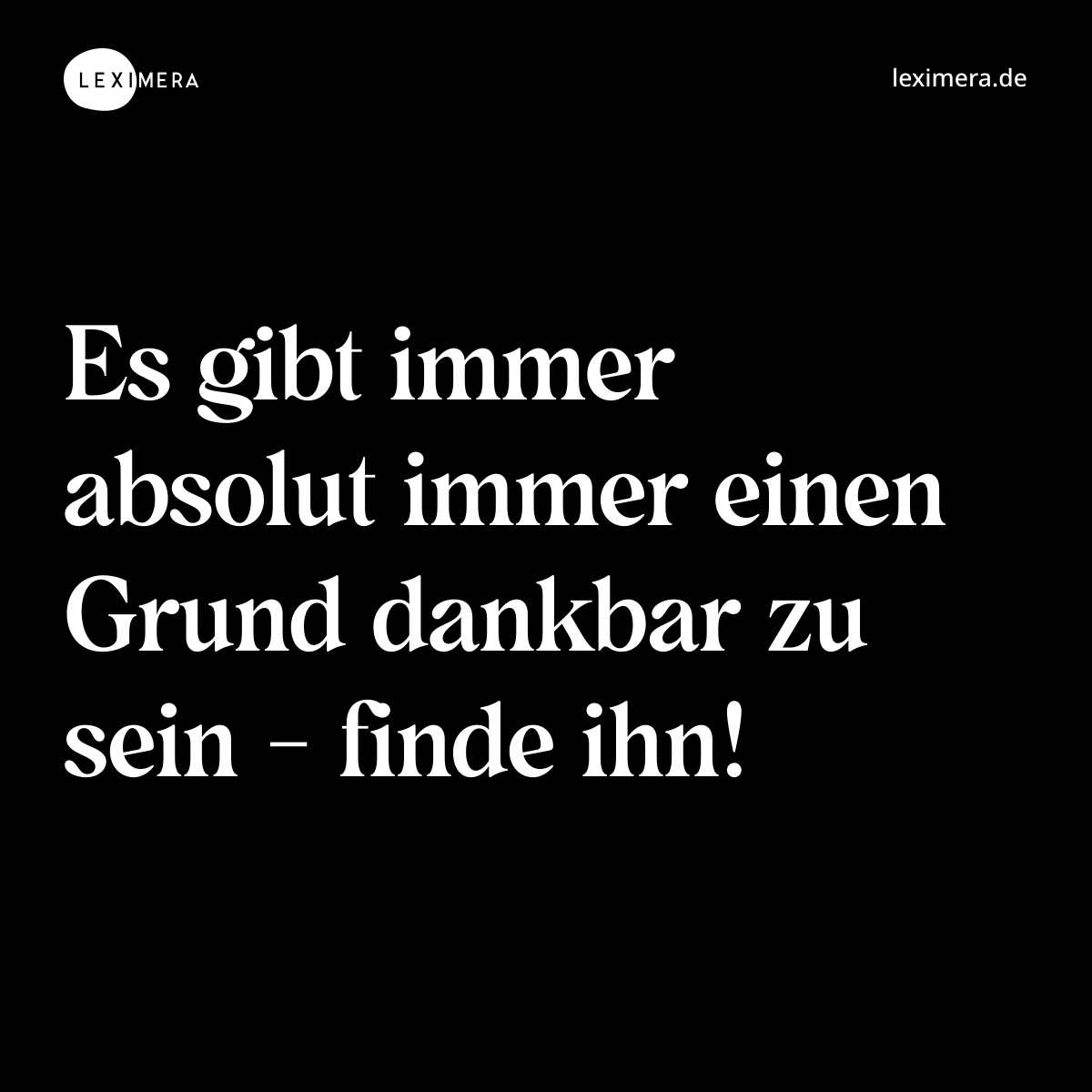 Es gibt immer absolut immer einen Grund dankbar zu sein - finde ihn! - Spruch Bild