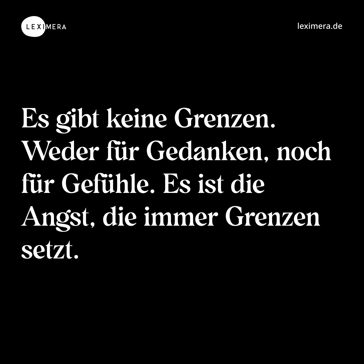 Es gibt keine Grenzen. Weder für Gedanken, noch für Gefühle. Es ist die Angst, die immer Grenzen setzt. - Spruch Bild