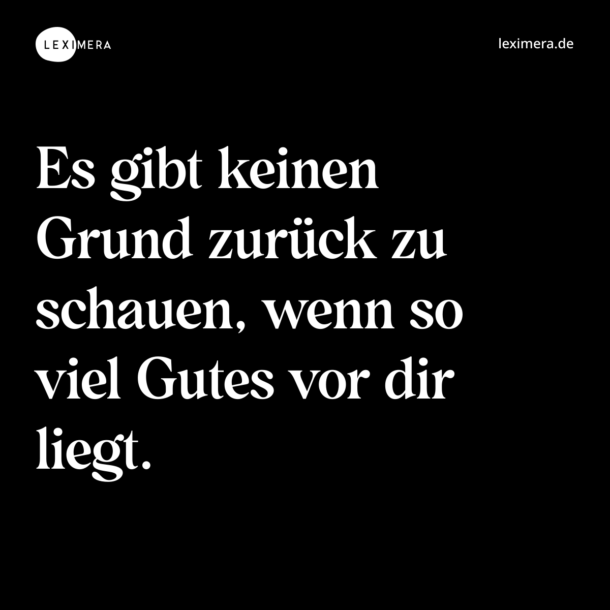 Es gibt keinen Grund zurück zu schauen, wenn so viel Gutes vor dir liegt. - Spruch Bild