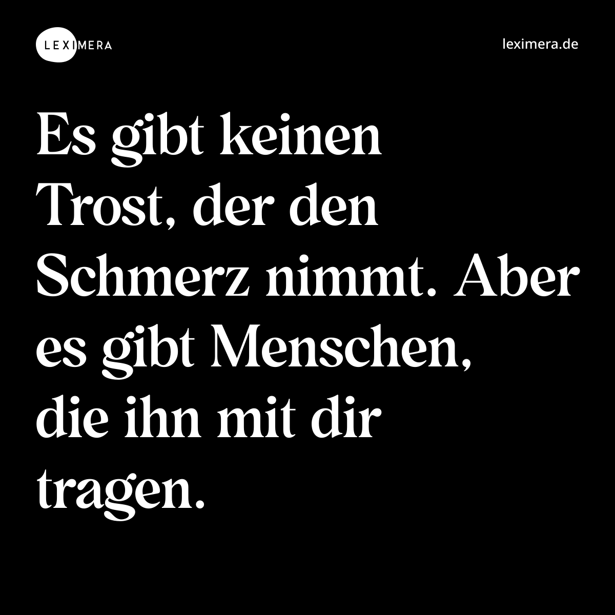 Es gibt keinen Trost, der den Schmerz nimmt. Aber es gibt Menschen, die ihn mit dir tragen. - Spruch Bild