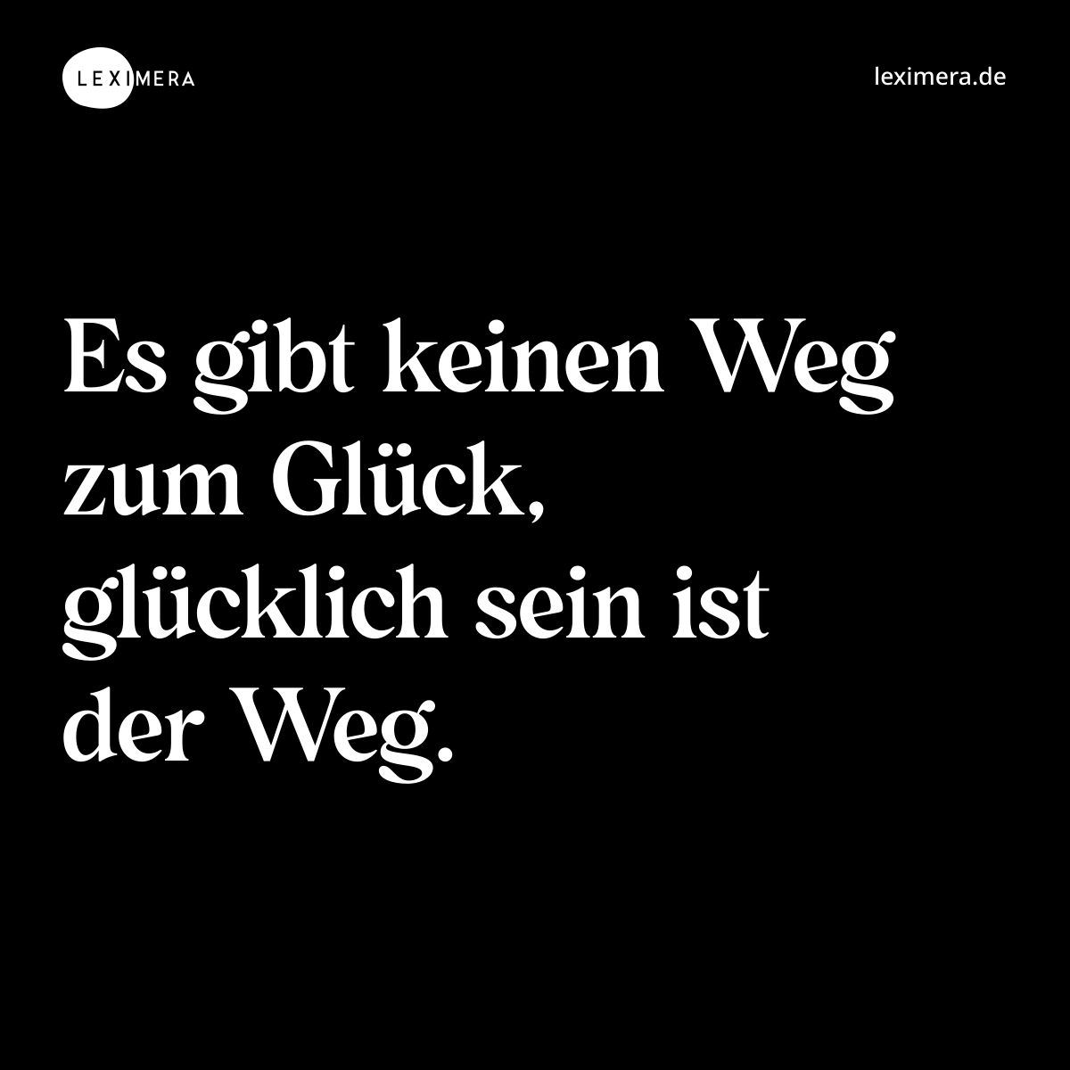 Es gibt keinen Weg zum Glück, glücklich sein ist der Weg. - Spruch Bild