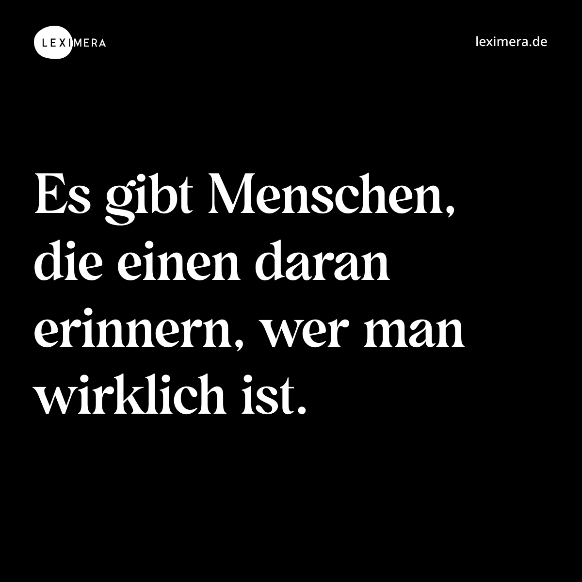 Es gibt Menschen, die einen daran erinnern, wer man wirklich ist. - Spruch Bild