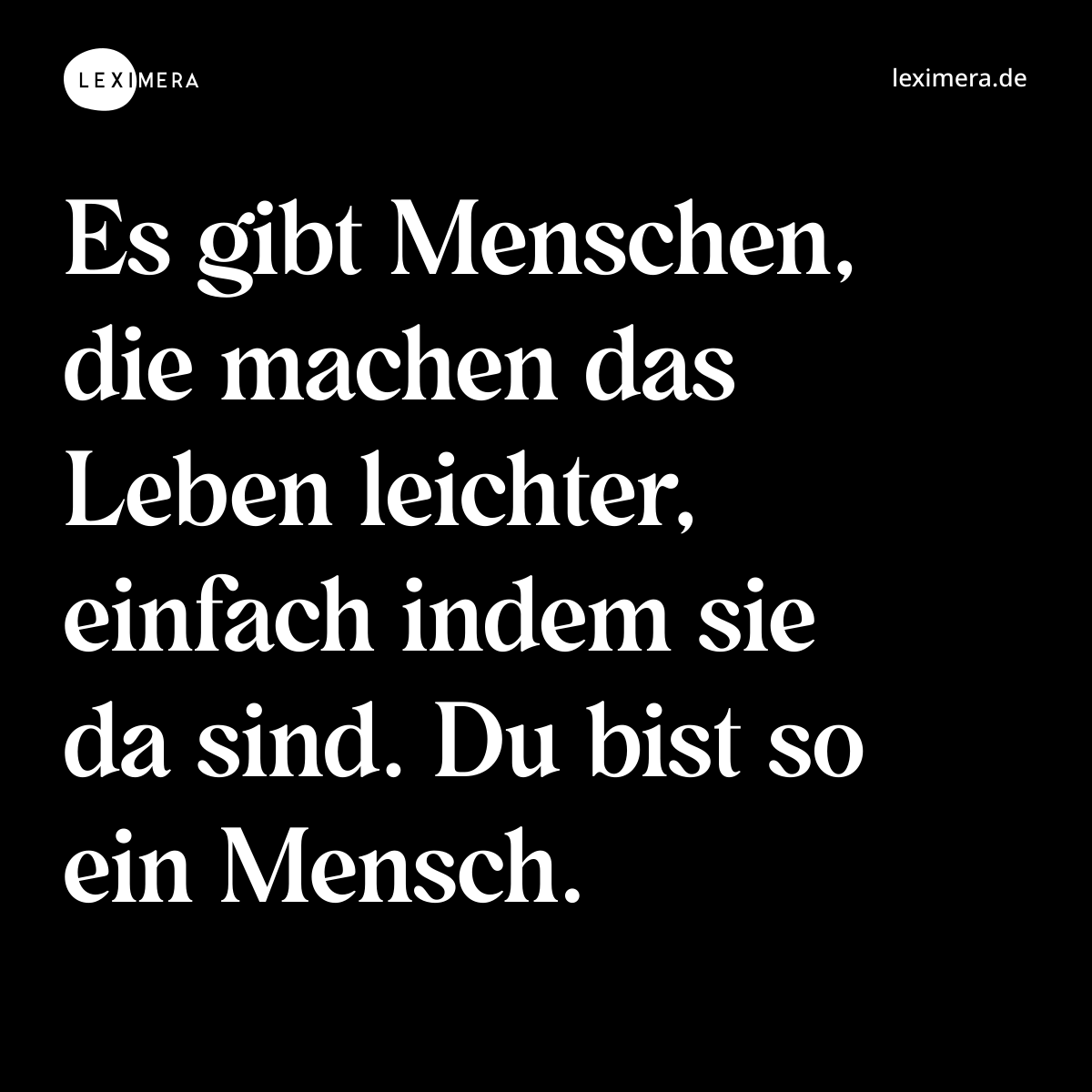 Es gibt Menschen, die machen das Leben leichter, einfach indem sie da sind. Du bist so ein Mensch. - Spruch Bild