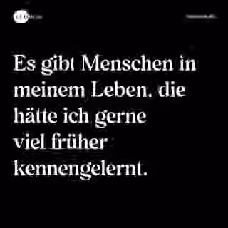Es gibt Menschen in meinem Leben, die hätte ich gerne viel früher kennengelernt. - Spruch Bild