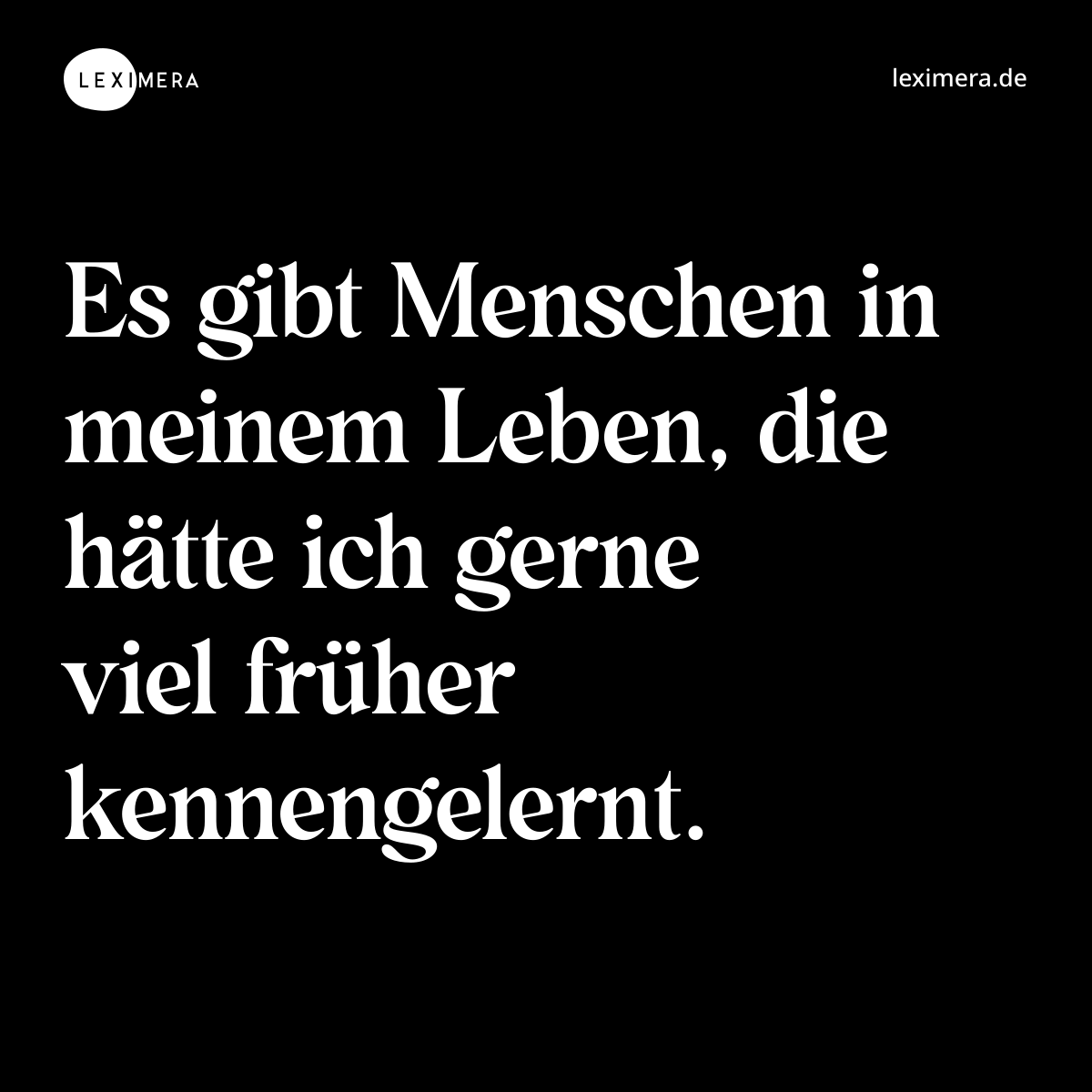 Es gibt Menschen in meinem Leben, die hätte ich gerne viel früher kennengelernt. - Spruch Bild