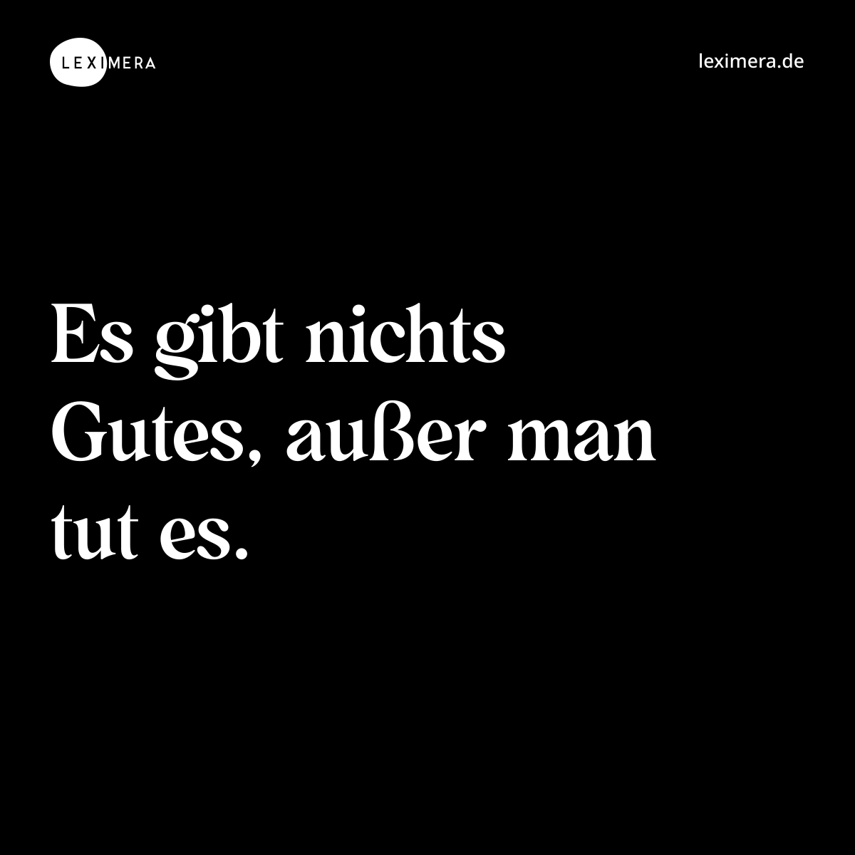 Es gibt nichts Gutes, außer man tut es. - Spruch Bild