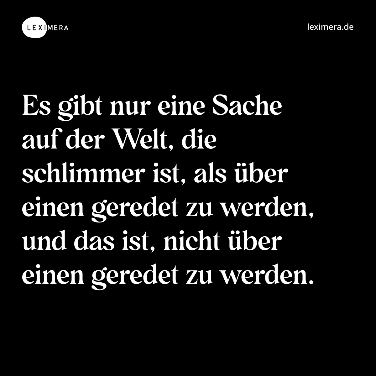 Es gibt nur eine Sache auf der Welt, die schlimmer ist, als über einen geredet zu werden, und das ist, nicht über einen geredet zu werden. - Spruch Bild