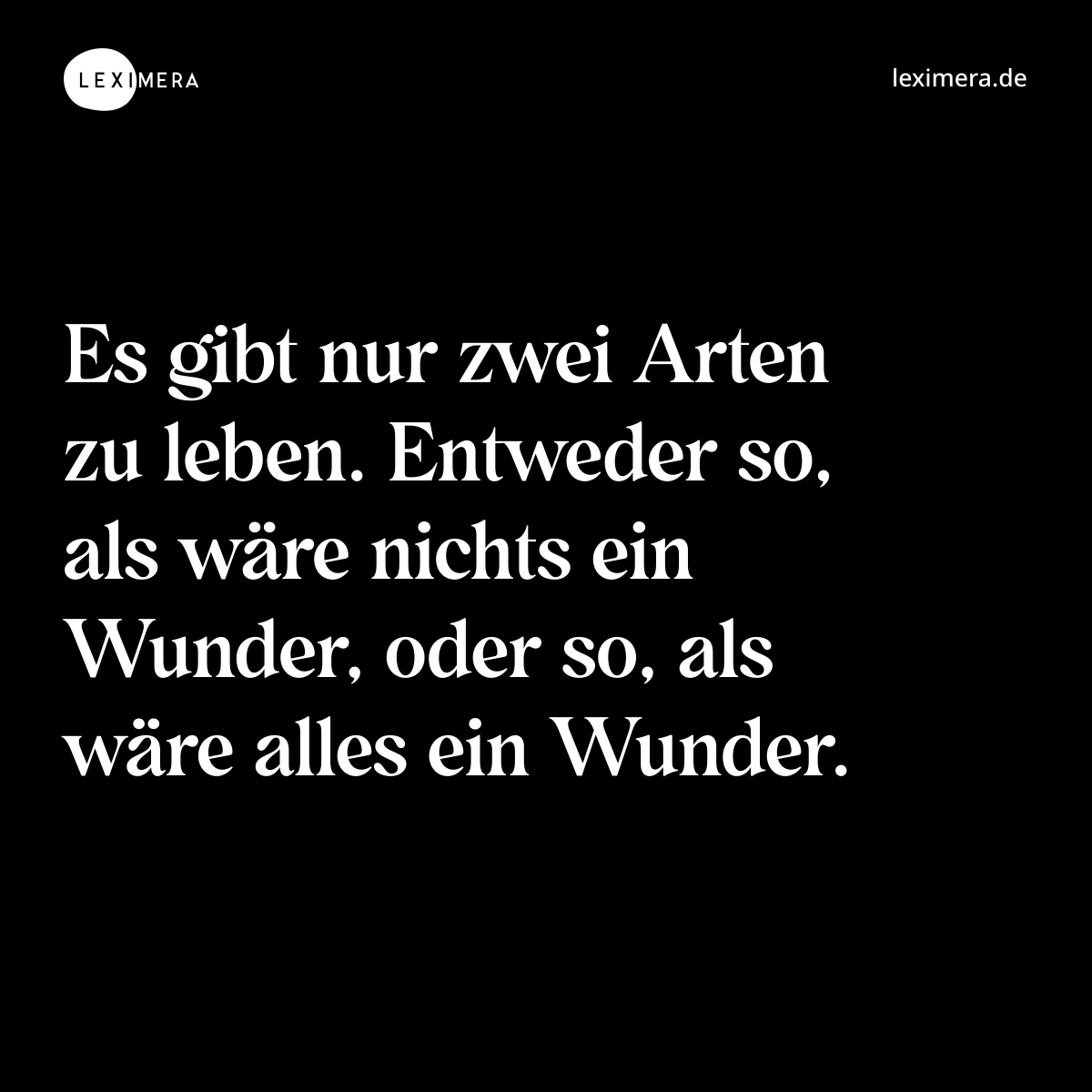 Es gibt nur zwei Arten zu leben. Entweder so, als wäre nichts ein Wunder, oder so, als wäre alles ein Wunder. - Spruch Bild