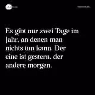 Es gibt nur zwei Tage im Jahr, an denen man nichts tun kann. Der eine ist gestern, der andere morgen. - Spruch Bild