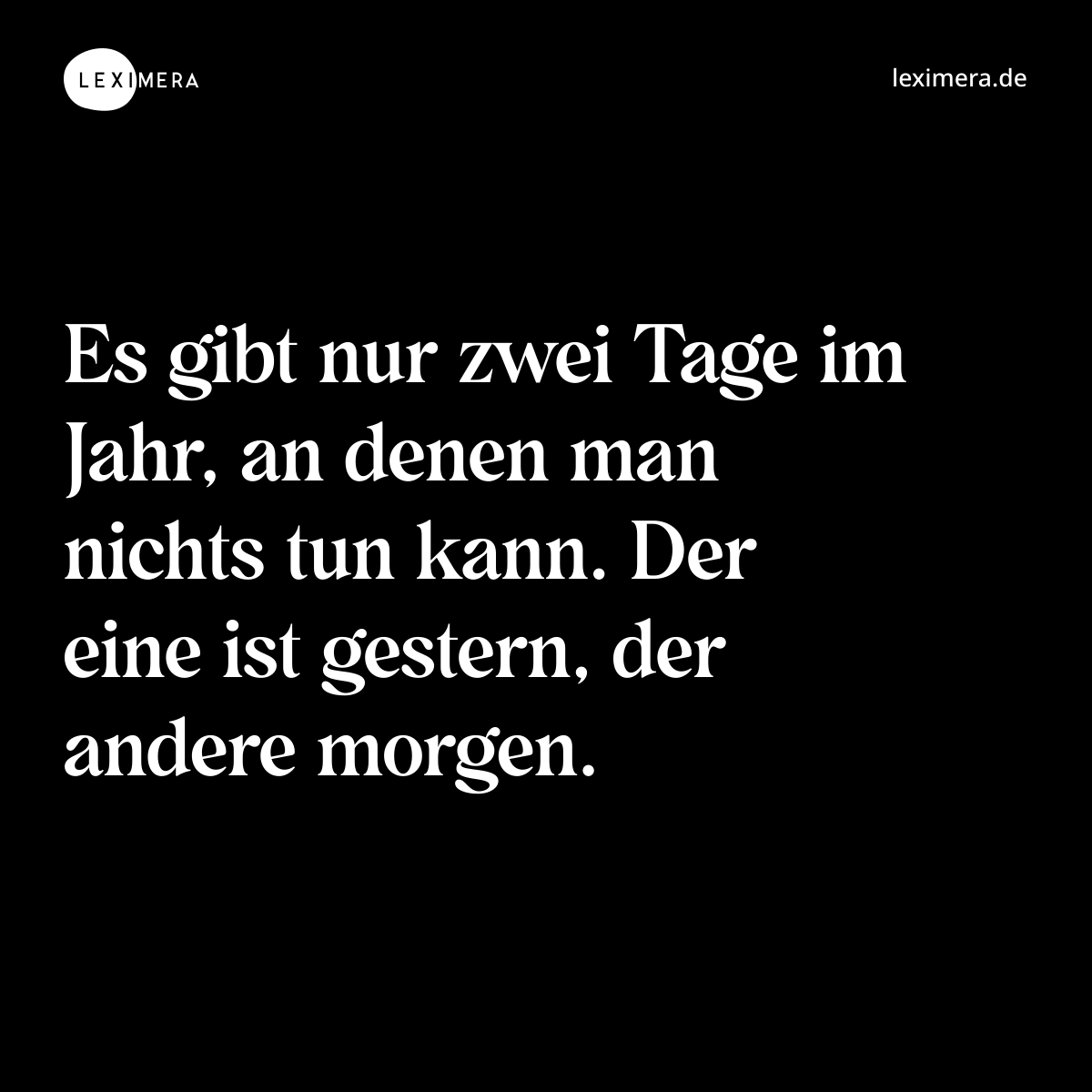 Es gibt nur zwei Tage im Jahr, an denen man nichts tun kann. Der eine ist gestern, der andere morgen. - Spruch Bild