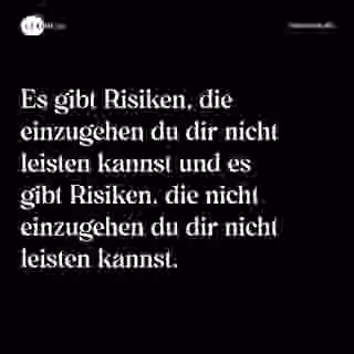 Es gibt Risiken, die einzugehen du dir nicht leisten kannst und es gibt Risiken, die nicht einzugehen du dir nicht leisten kannst. - Spruch Bild