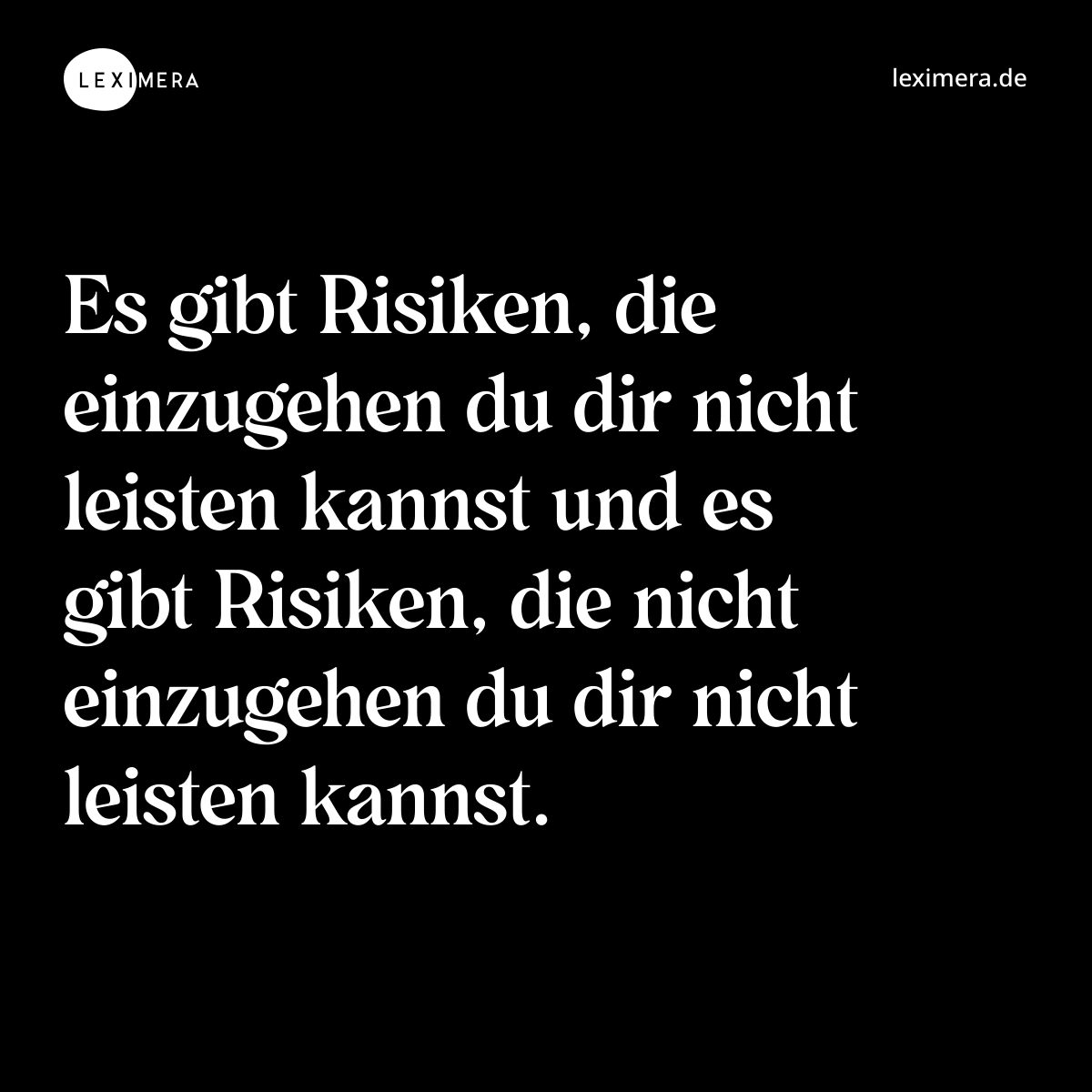 Es gibt Risiken, die einzugehen du dir nicht leisten kannst und es gibt Risiken, die nicht einzugehen du dir nicht leisten kannst. - Spruch Bild