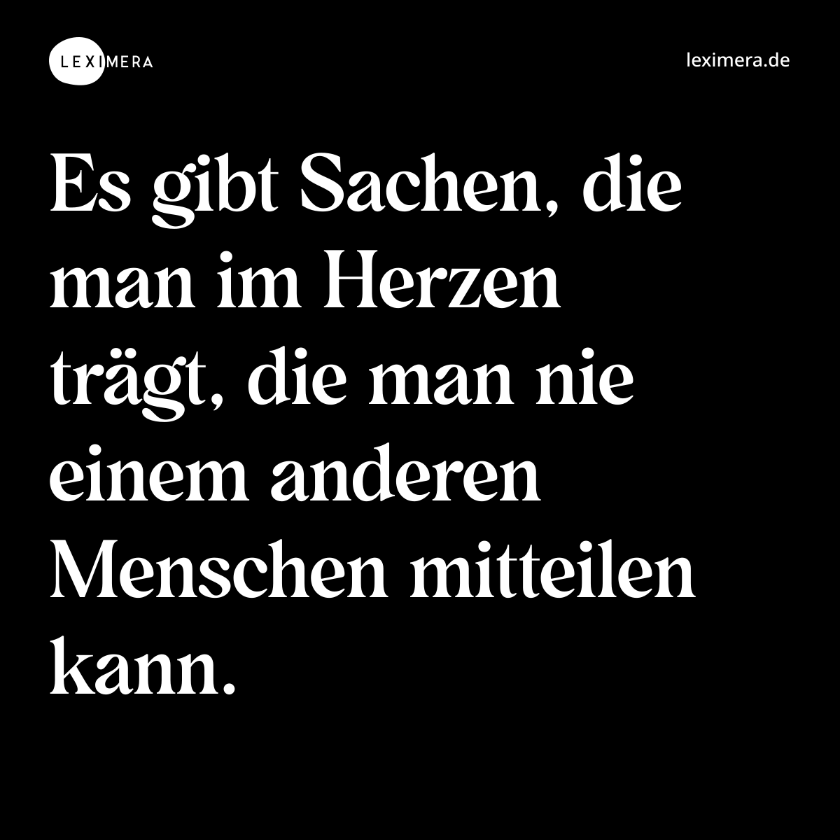 Es gibt Sachen, die man im Herzen trägt, die man nie einem anderen Menschen mitteilen kann. - Spruch Bild